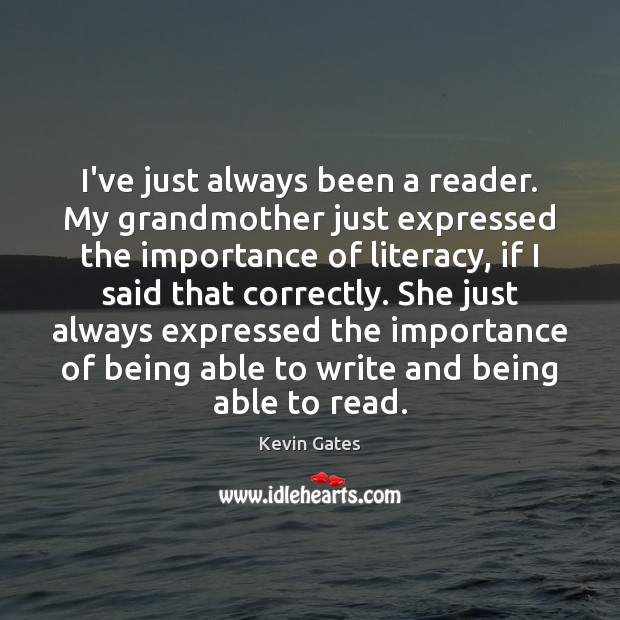I’ve just always been a reader. My grandmother just expressed the importance Image