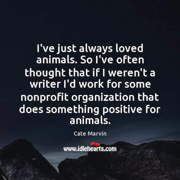 I’ve just always loved animals. So I’ve often thought that if I Cate Marvin Picture Quote