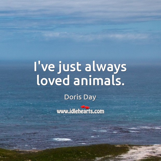 I’ve just always loved animals. Doris Day Picture Quote