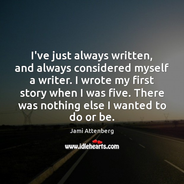 I’ve just always written, and always considered myself a writer. I wrote Jami Attenberg Picture Quote