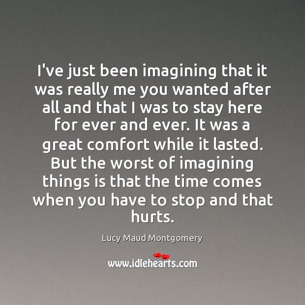 I’ve just been imagining that it was really me you wanted after Lucy Maud Montgomery Picture Quote