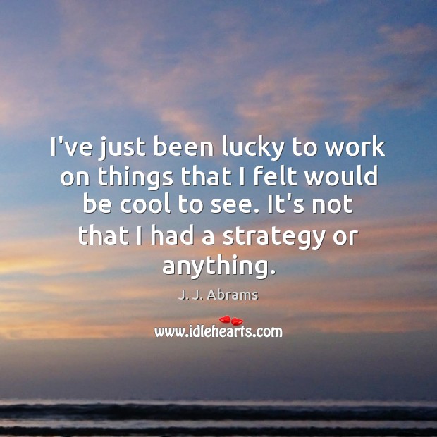 I’ve just been lucky to work on things that I felt would Cool Quotes Image
