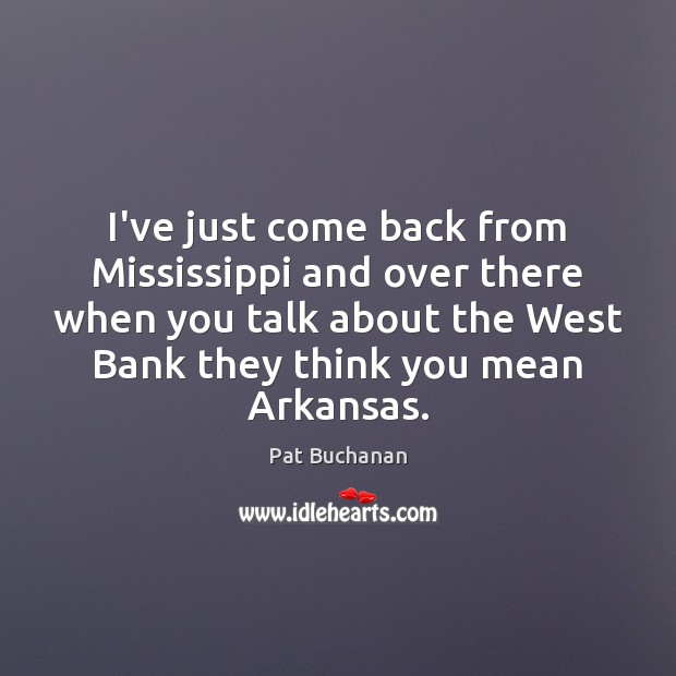 I’ve just come back from Mississippi and over there when you talk Pat Buchanan Picture Quote