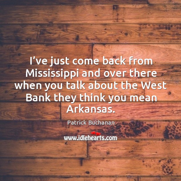 I’ve just come back from mississippi and over there when you talk about the west bank they think you mean arkansas. Image