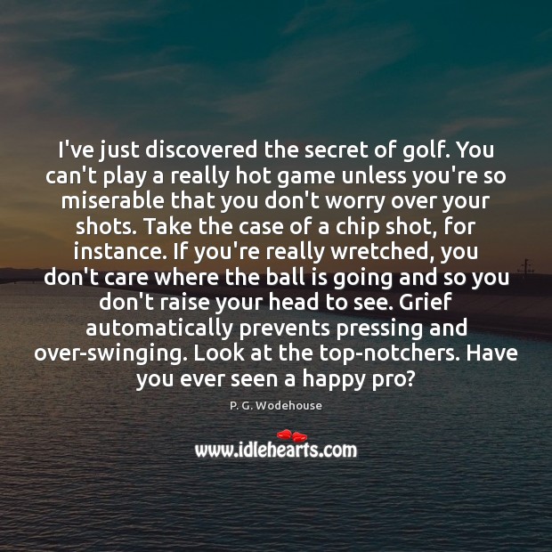 I’ve just discovered the secret of golf. You can’t play a really P. G. Wodehouse Picture Quote