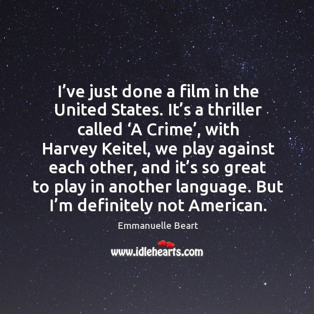 I’ve just done a film in the united states. It’s a thriller called ‘a crime’, with harvey keitel Emmanuelle Beart Picture Quote