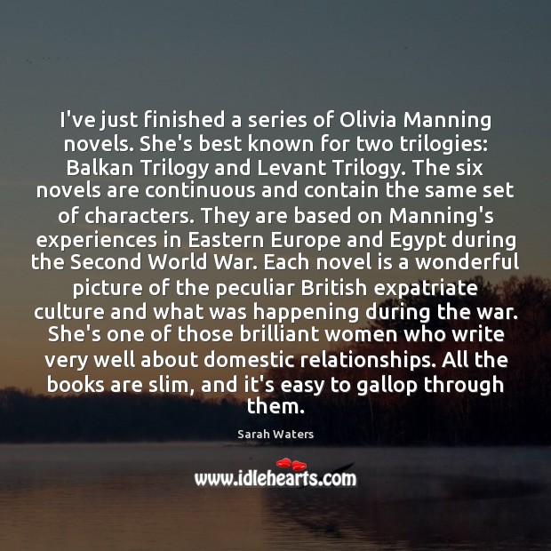 I’ve just finished a series of Olivia Manning novels. She’s best known Sarah Waters Picture Quote