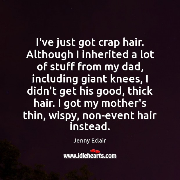 I’ve just got crap hair. Although I inherited a lot of stuff Jenny Eclair Picture Quote