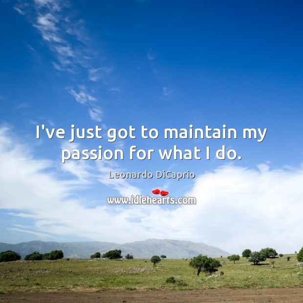I’ve just got to maintain my passion for what I do. Image
