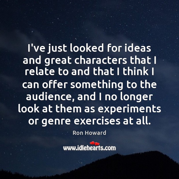 I’ve just looked for ideas and great characters that I relate to Ron Howard Picture Quote