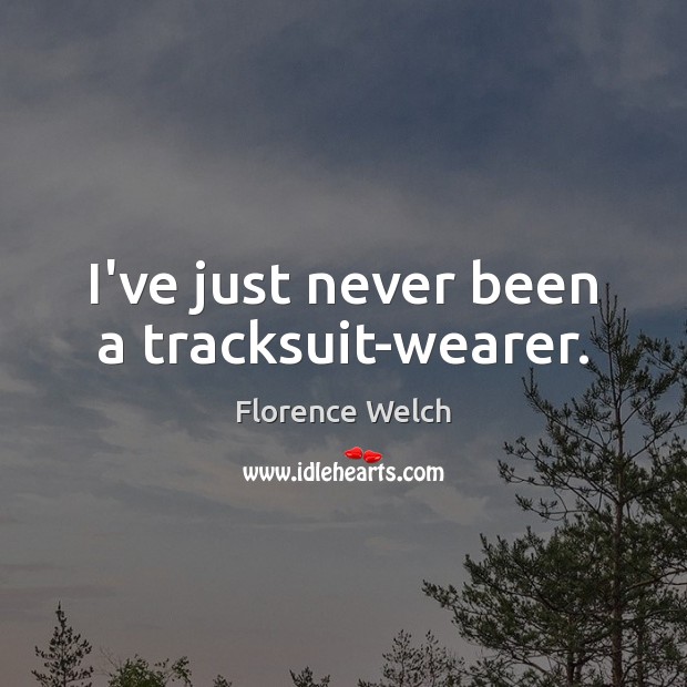 I’ve just never been a tracksuit-wearer. Florence Welch Picture Quote