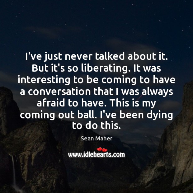 I’ve just never talked about it. But it’s so liberating. It was Sean Maher Picture Quote