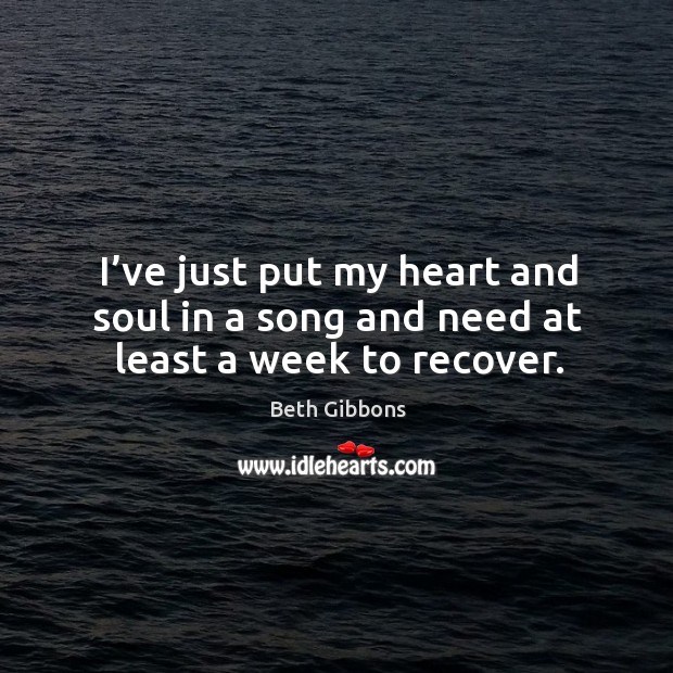 I’ve just put my heart and soul in a song and need at least a week to recover. Beth Gibbons Picture Quote