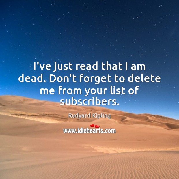 I’ve just read that I am dead. Don’t forget to delete me from your list of subscribers. Rudyard Kipling Picture Quote