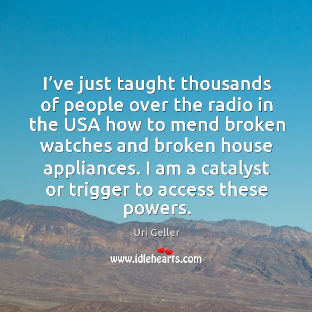 I’ve just taught thousands of people over the radio in the usa how to mend broken Uri Geller Picture Quote