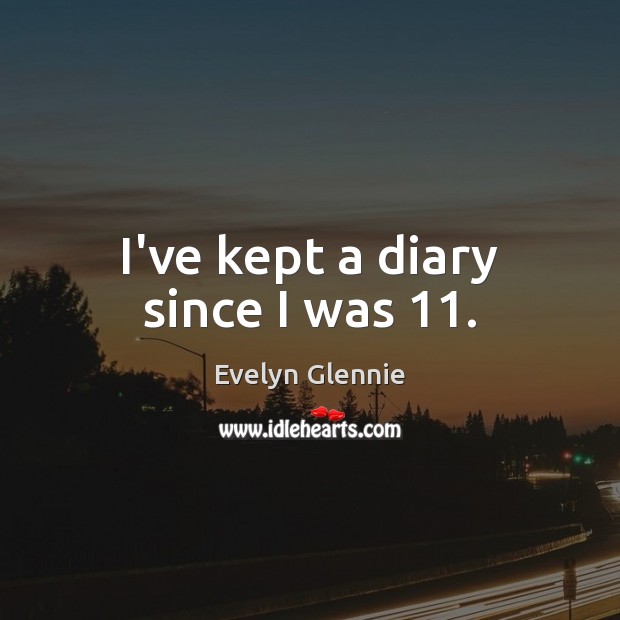 I’ve kept a diary since I was 11. Evelyn Glennie Picture Quote