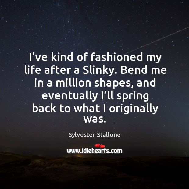 I’ve kind of fashioned my life after a slinky. Bend me in a million shapes, and eventually Spring Quotes Image