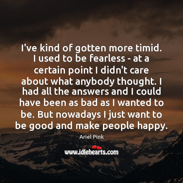 I’ve kind of gotten more timid. I used to be fearless – Image
