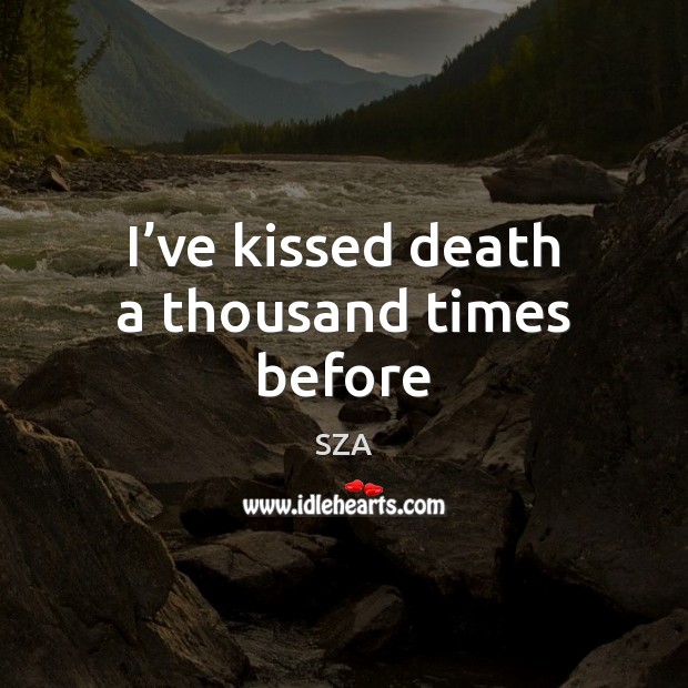 I’ve kissed death a thousand times before SZA Picture Quote
