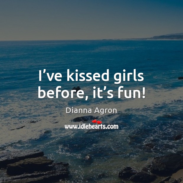 I’ve kissed girls before, it’s fun! Dianna Agron Picture Quote