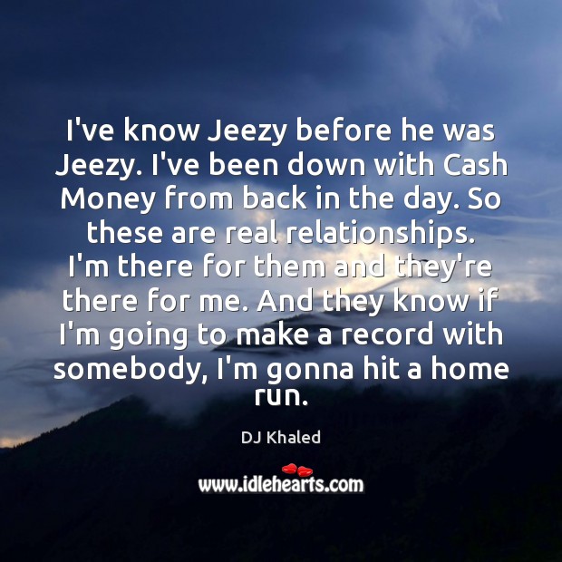 I’ve know Jeezy before he was Jeezy. I’ve been down with Cash Image