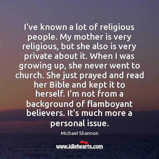 I’ve known a lot of religious people. My mother is very religious, Mother Quotes Image