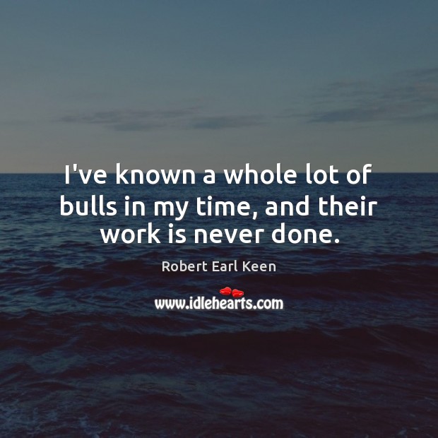 I’ve known a whole lot of bulls in my time, and their work is never done. Image