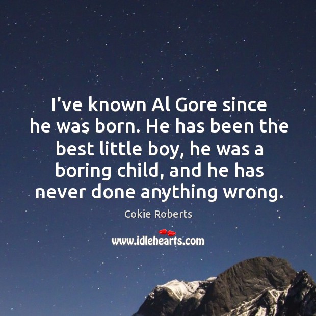 I’ve known al gore since he was born. He has been the best little boy Cokie Roberts Picture Quote