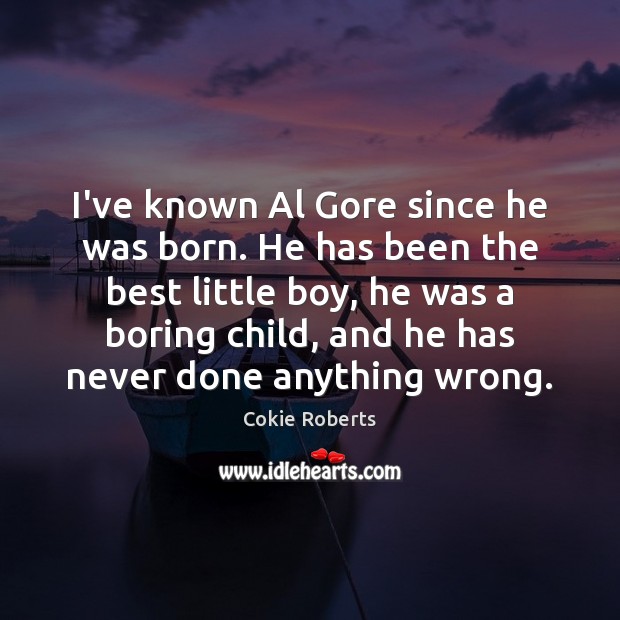 I’ve known Al Gore since he was born. He has been the Cokie Roberts Picture Quote