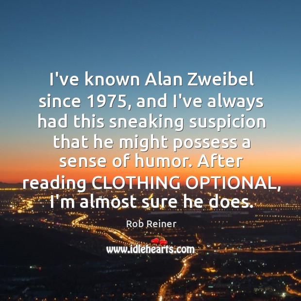 I’ve known Alan Zweibel since 1975, and I’ve always had this sneaking suspicion Rob Reiner Picture Quote
