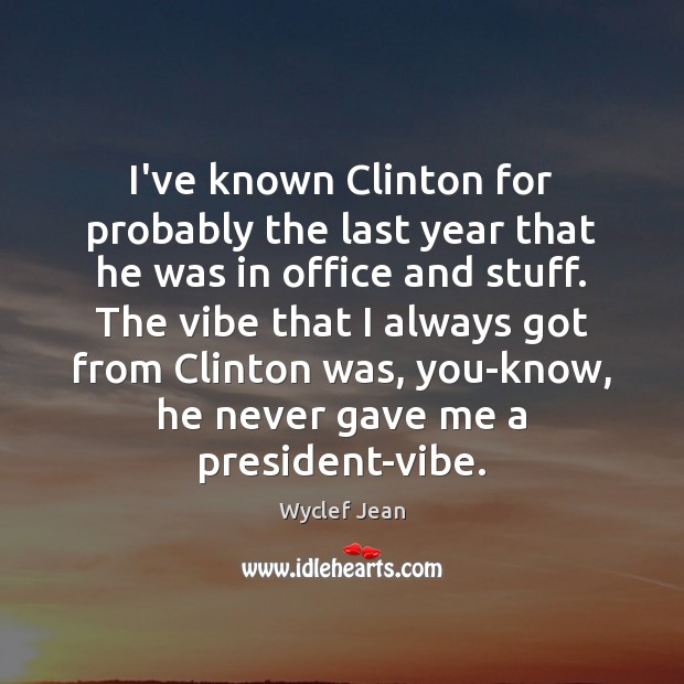 I’ve known Clinton for probably the last year that he was in Wyclef Jean Picture Quote