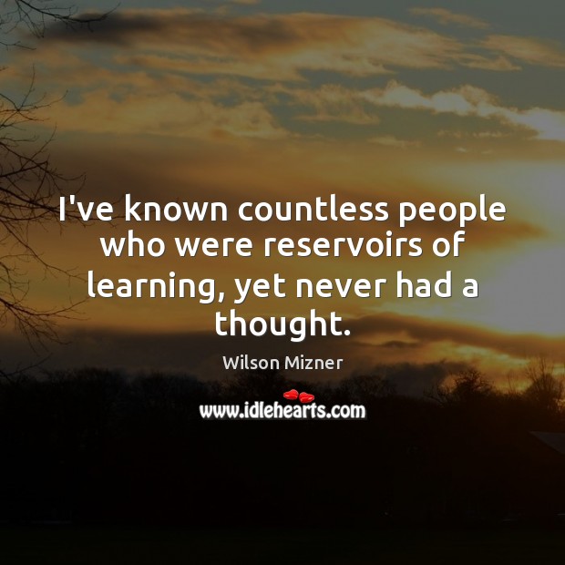 I’ve known countless people who were reservoirs of learning, yet never had a thought. Wilson Mizner Picture Quote