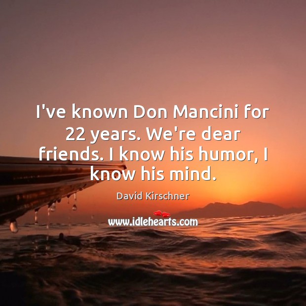 I’ve known Don Mancini for 22 years. We’re dear friends. I know his David Kirschner Picture Quote