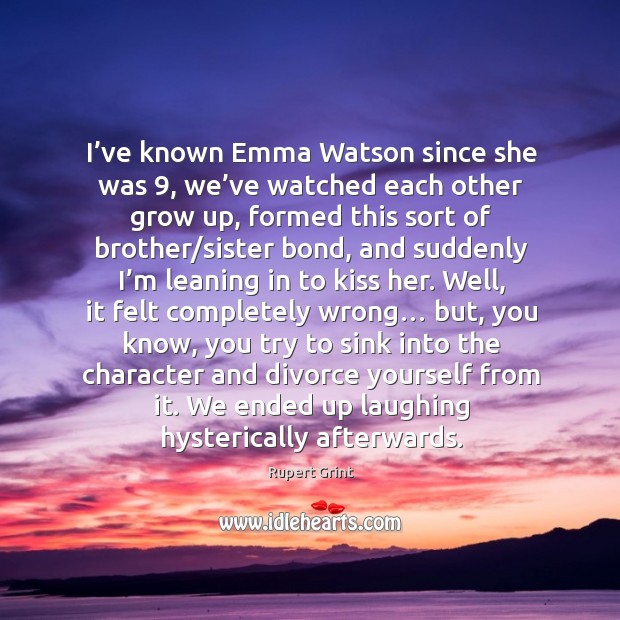 I’ve known emma watson since she was 9, we’ve watched each other grow up Rupert Grint Picture Quote