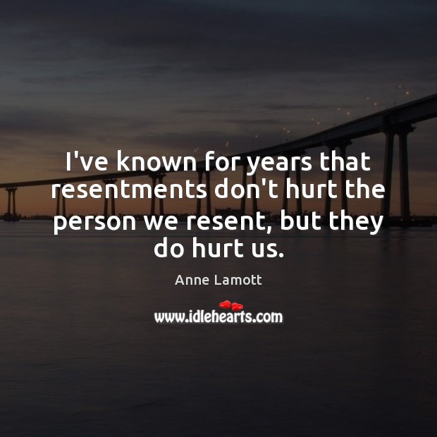 I’ve known for years that resentments don’t hurt the person we resent, Anne Lamott Picture Quote