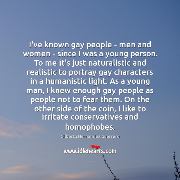 I’ve known gay people – men and women – since I was Gilberto Hernandez Guerrero Picture Quote