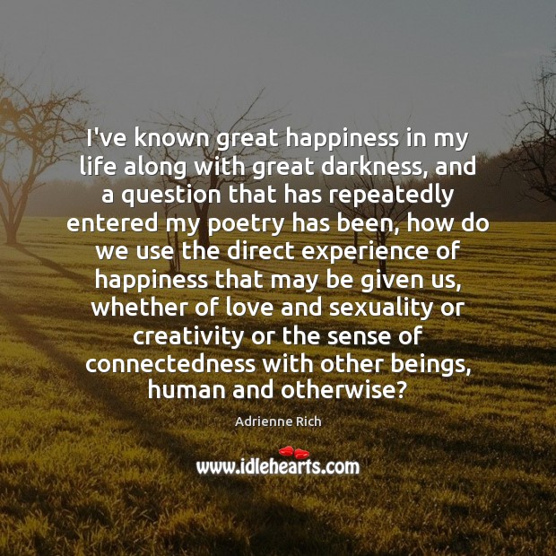 I’ve known great happiness in my life along with great darkness, and Adrienne Rich Picture Quote