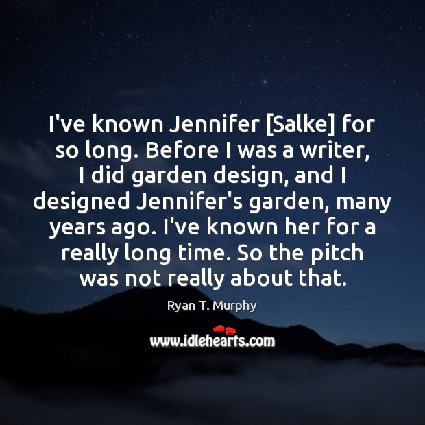 I’ve known Jennifer [Salke] for so long. Before I was a writer, Ryan T. Murphy Picture Quote