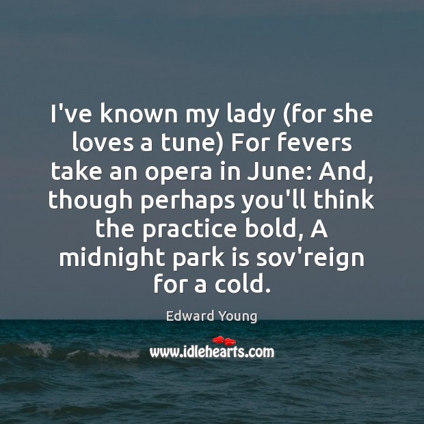 I’ve known my lady (for she loves a tune) For fevers take Edward Young Picture Quote