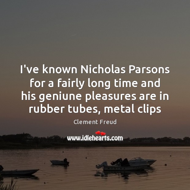 I’ve known Nicholas Parsons for a fairly long time and his geniune Clement Freud Picture Quote
