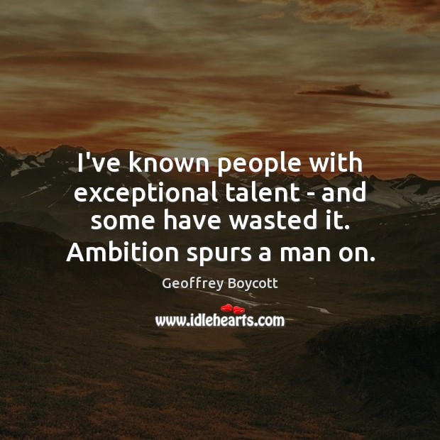 I’ve known people with exceptional talent – and some have wasted it. Image