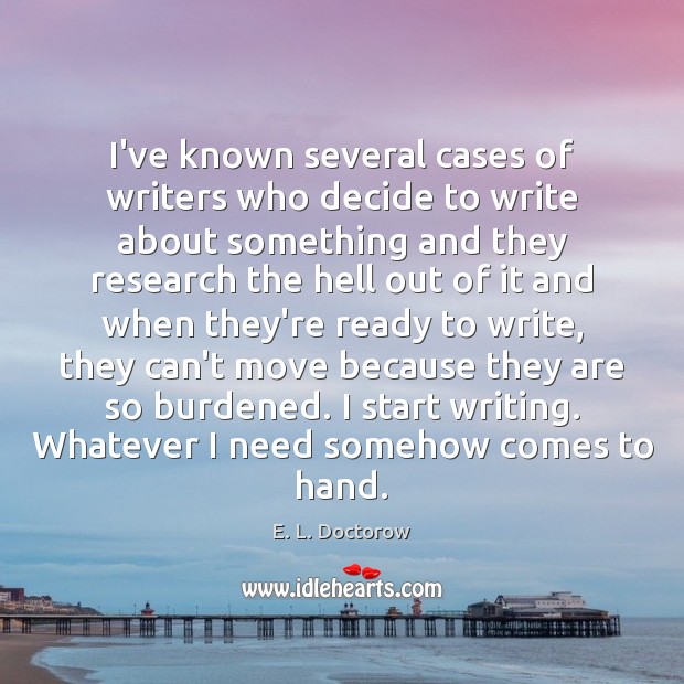 I’ve known several cases of writers who decide to write about something E. L. Doctorow Picture Quote