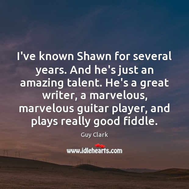 I’ve known Shawn for several years. And he’s just an amazing talent. Guy Clark Picture Quote