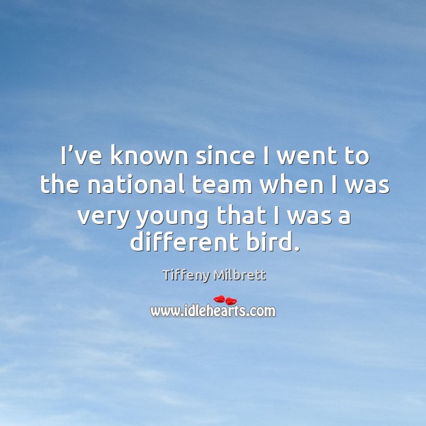 I’ve known since I went to the national team when I was very young that I was a different bird. Tiffeny Milbrett Picture Quote