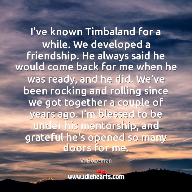 I’ve known Timbaland for a while. We developed a friendship. He always V. Bozeman Picture Quote