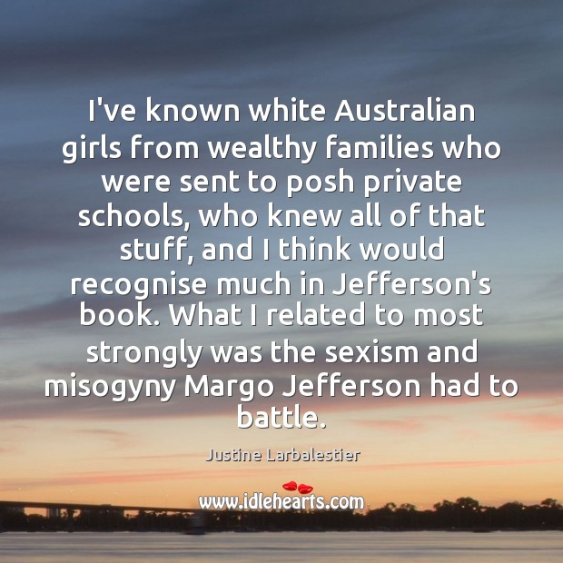 I’ve known white Australian girls from wealthy families who were sent to Justine Larbalestier Picture Quote