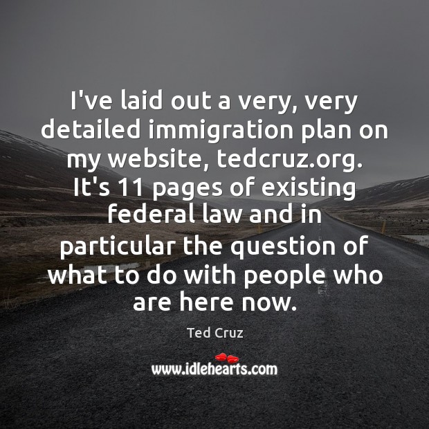 I’ve laid out a very, very detailed immigration plan on my website, Ted Cruz Picture Quote