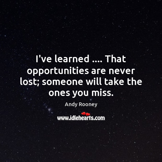 I’ve learned …. That opportunities are never lost; someone will take the ones you miss. Andy Rooney Picture Quote