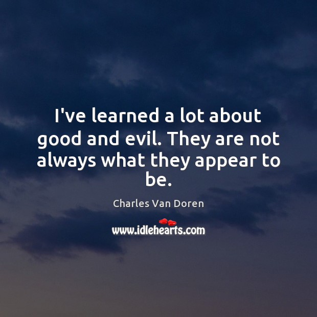 I’ve learned a lot about good and evil. They are not always what they appear to be. Charles Van Doren Picture Quote
