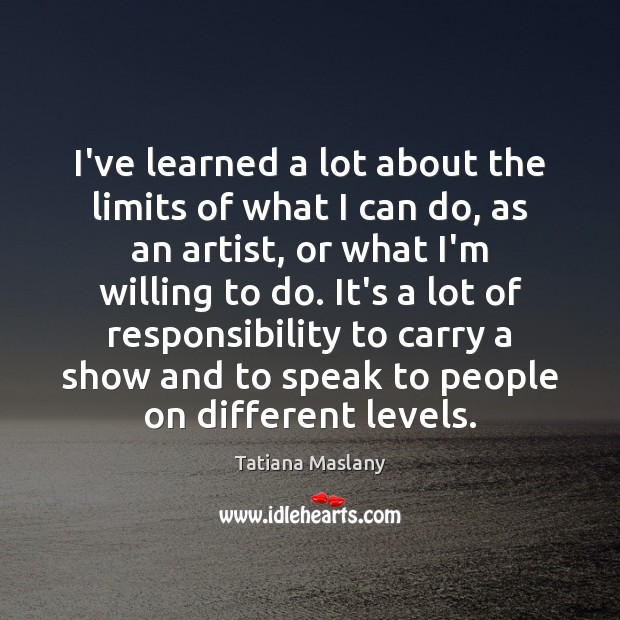 I’ve learned a lot about the limits of what I can do, Tatiana Maslany Picture Quote